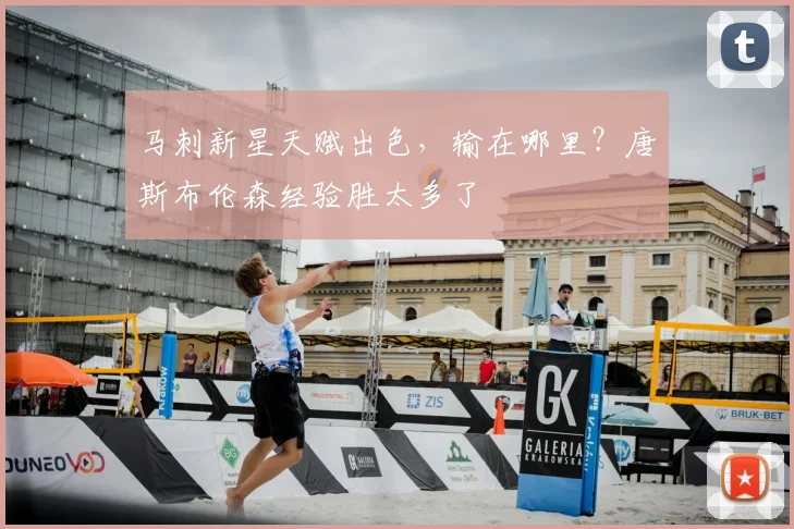 马刺新星天赋出色,输在哪里?唐斯布伦森经验胜太多了