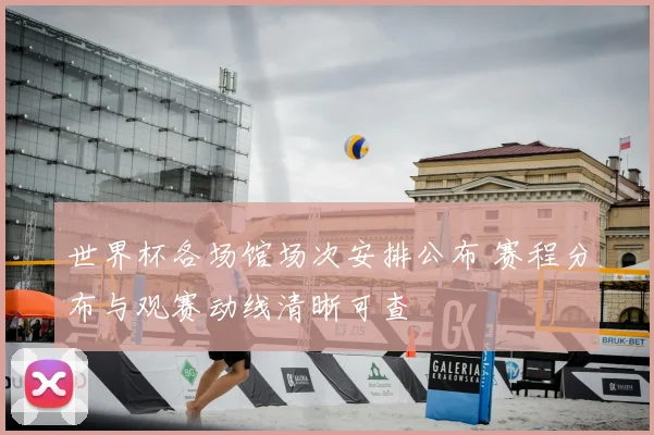 世界杯各场馆场次安排公布 赛程分布与观赛动线清晰可查