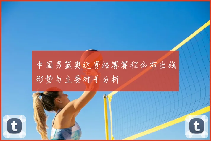中国男篮奥运资格赛赛程公布出线形势与主要对手分析