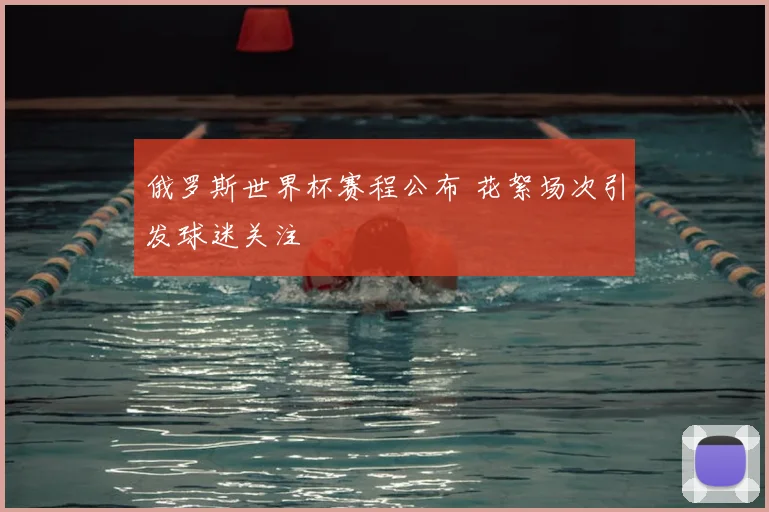 俄罗斯世界杯赛程公布 花絮场次引发球迷关注