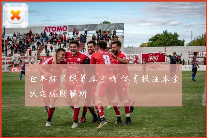 世界杯买球算本金吗 体育投注本金认定规则解析