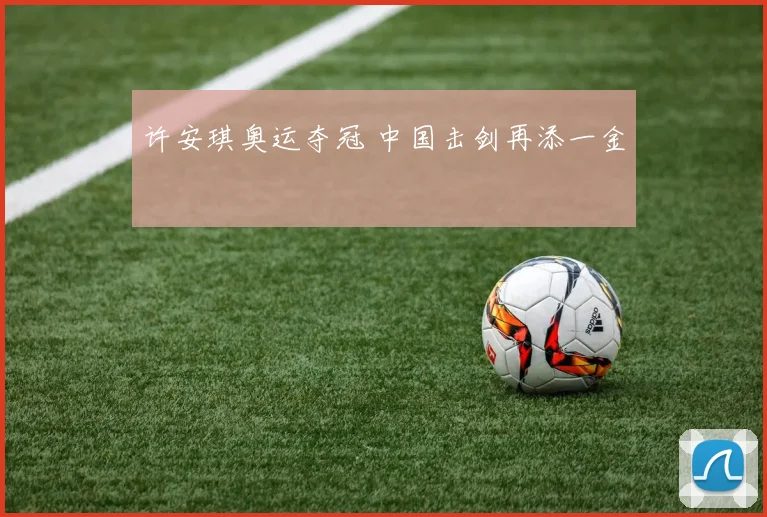 许安琪奥运夺冠 中国击剑再添一金