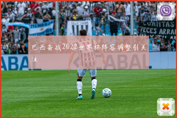 巴西备战2022世界杯阵容调整引关注