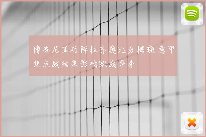 博洛尼亚对阵拉齐奥比分揭晓 意甲焦点战结果影响欧战争夺