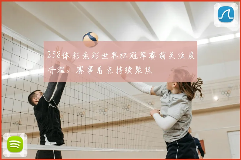 258体彩竞彩世界杯冠军赛前关注度升温,赛事看点持续聚焦