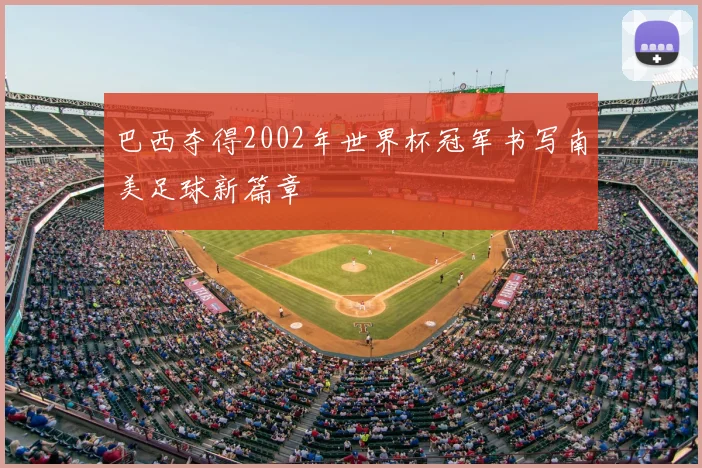巴西夺得2002年世界杯冠军书写南美足球新篇章