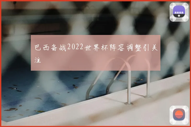 巴西备战2022世界杯阵容调整引关注